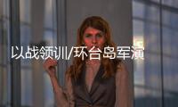 以战领训/环台岛军演 检验应急战备水平