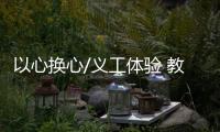以心换心/义工体验 教孩子乐观奉献