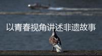 以青春视角讲述非遗故事
！香洲区开展非遗青少年演讲展示活动