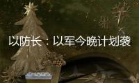 以防长�：以军今晚计划袭击德黑兰的“重要目标”