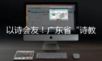 以诗会友！广东省“诗教中国”诗词讲解大赛在珠举办