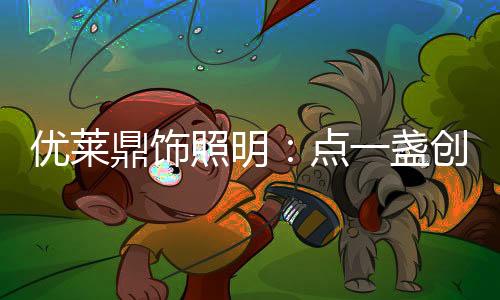 鼎饰点盏线下营销网络;同时