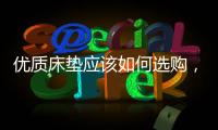 优质床垫应该如何选购
，喜临门床垫好吗?
