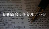 伊朗议会
：伊朗永远不会放弃其核权利