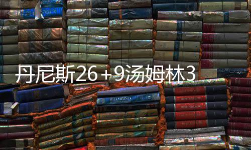 丹尼普罗克特14分3抢断