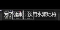 为了健康，饮用水源地将有首部国标