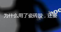 为什么用了瓷砖胶	，还要用瓷砖背胶呢?