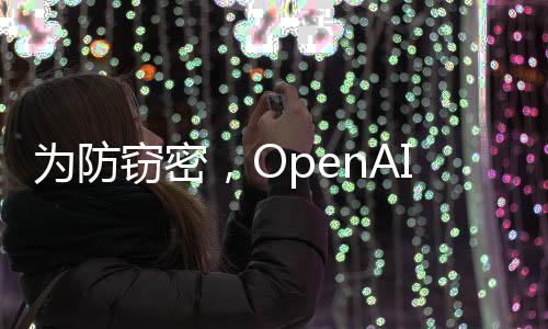 OpenAI近期全面升级了平安体系