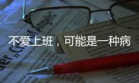 不爱上班，可能是一种病？