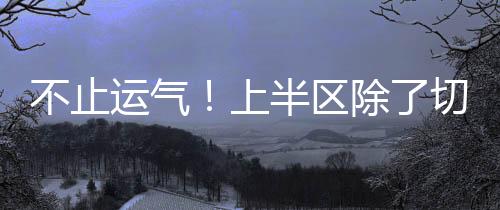 切尔西成为世俱杯上半区的王