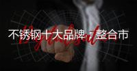 不锈钢十大品牌：整合市场资源 向“纵深模式”发展