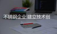 不锈钢企业:建立技术创新体制 满足消费者需求