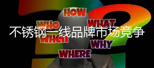 钢线品牌对于不锈钢企业来说