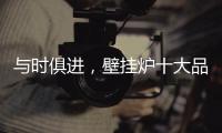 与时俱进，壁挂炉十大品牌才能获得更大发展空间