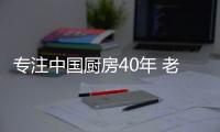 专注中国厨房40年 老板电器解决中式烹饪中痛点