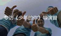 专访《少年的你》导演曾国祥
：“我不希望把责任推到谁的身上”丨影视大咖谈⑦