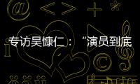 专访吴慷仁	：“演员到底可以演多久戏，在我心里是个问号”