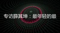 专访薛其坤
：最年轻的最高科技奖得主	，执掌年轻的“双一流”大学