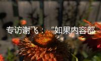 专访谢飞�
：“如果内容都讲不清楚， 这个时代的电影就不会有光彩”丨影视大咖谈⑤