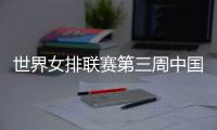 世界女排联赛第三周中国队赛程
：将战多米尼加、德国、美国等队