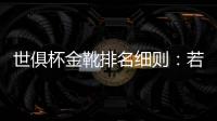 世俱杯金靴排名细则
：若进球相同，则将参考助攻数和出场时间
