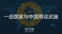 一些国家与中国商谈武器采购计划，国防部回应