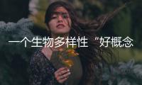 一个生物多样性“好概念”，缘何引来诸多争议
？