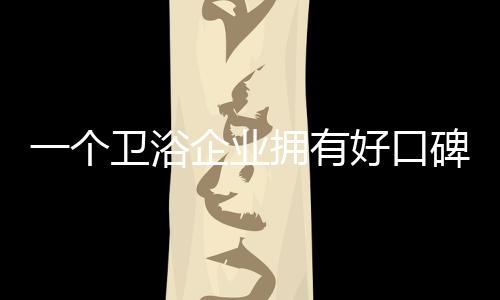 卫浴洁具企业若能拥有好口碑