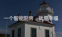 一个智能厨房
，就是幸福来源!