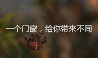 一个门窗，给你带来不同的生活体验