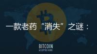 一款老药“消失”之谜
：进口药“退出”公立医院
？