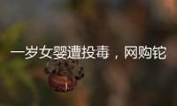 一岁女婴遭投毒	，网购铊案追踪