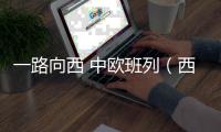 一路向西 中欧班列（西安）今年开行量超2000列