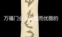 万福门业丨从容而优雅的遇见你