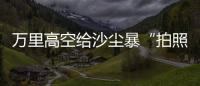 万里高空给沙尘暴“拍照” 风云四号卫星“火眼”如何看？