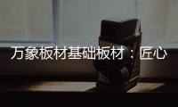 万象板材基础板材：匠心品质 全木定制