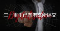 三一重工已向港交所提交上市申请书
！冲击A+H！