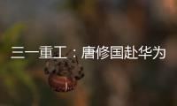 三一重工�：唐修国赴华为交流