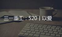 三一重工：520丨以爱之名 幸福开驶