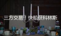 三方交易！快船获科林斯升级4号位 鲍威尔去热火乐福李凯尔去爵士