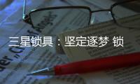 三星锁具：坚定逐梦 锁定未来