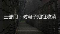 三部门：对电子烟征收消费税 生产（进口）环节税率为36%