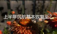 上半年民航基本恢复至2019年同期水平