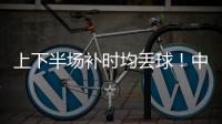 上下半场补时均丢球！中国女足2