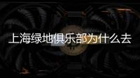 上海绿地俱乐部为什么去掉申花