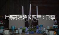 上海高院院长贾宇：刑事司法理念还存在“跟不上”的问题