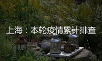 上海：本轮疫情累计排查在沪密接35847人 均已管控