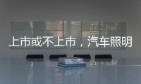 上市或不上市，汽车照明企业都应保持头脑清醒