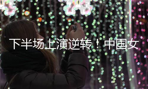 场上彩打出了更好的演逆表现