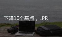 下降10个基点，LPR迎来年内首降